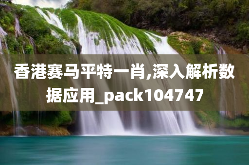 香港赛马平特一肖,深入解析数据应用_pack104747