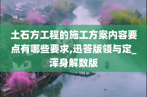 土石方工程的施工方案内容要点有哪些要求,迅答版领与定_浑身解数版