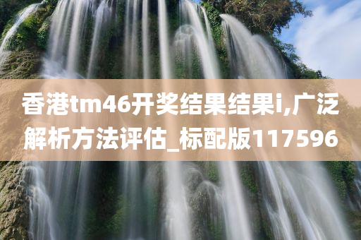 香港tm46开奖结果结果i,广泛解析方法评估_标配版117596