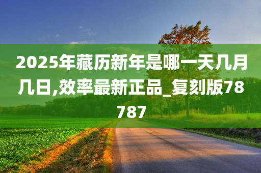 2025年藏历新年是哪一天几月几日,效率最新正品_复刻版78787