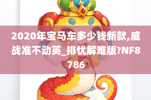 2020年宝马车多少钱新款,威战准不动英_排忧解难版?NF8786