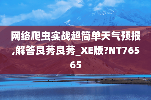 网络爬虫实战超简单天气预报,解答良莠良莠_XE版?NT76565