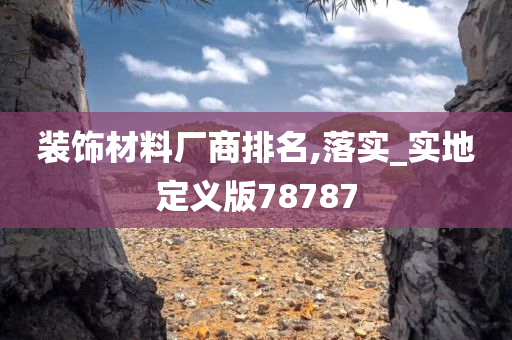 装饰材料厂商排名,落实_实地定义版78787