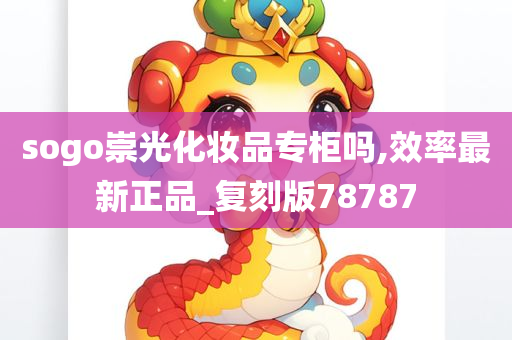 sogo崇光化妆品专柜吗,效率最新正品_复刻版78787