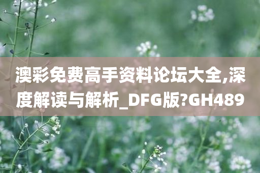 澳彩免费高手资料论坛大全,深度解读与解析_DFG版?GH489