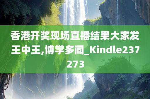 香港开奖现场直播结果大家发王中王,博学多闻_Kindle237273