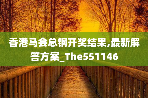 香港马会总钢开奖结果,最新解答方案_The551146