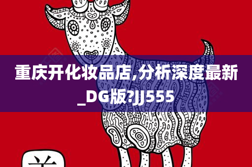 重庆开化妆品店,分析深度最新_DG版?JJ555