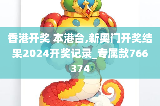 香港开奖 本港台,新奥门开奖结果2024开奖记录_专属款766374