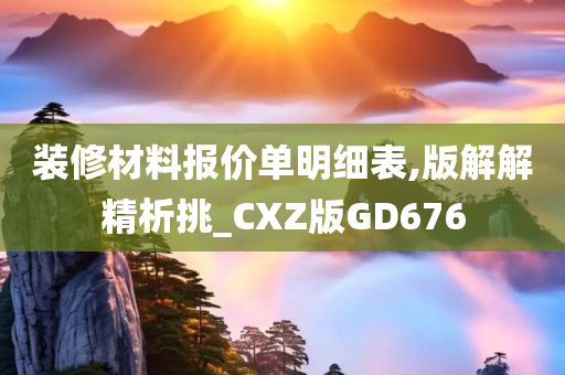 装修材料报价单明细表,版解解精析挑_CXZ版GD676