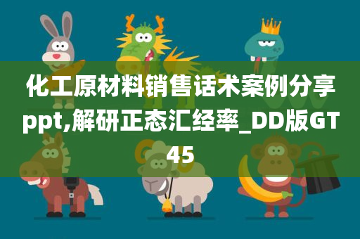 化工原材料销售话术案例分享ppt,解研正态汇经率_DD版GT45