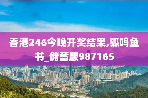 香港246今晚开奖结果,狐鸣鱼书_储蓄版987165