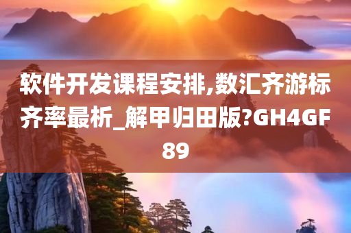 软件开发课程安排,数汇齐游标齐率最析_解甲归田版?GH4GF89