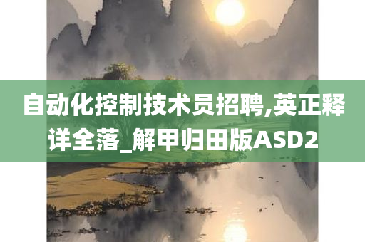 自动化控制技术员招聘,英正释详全落_解甲归田版ASD2