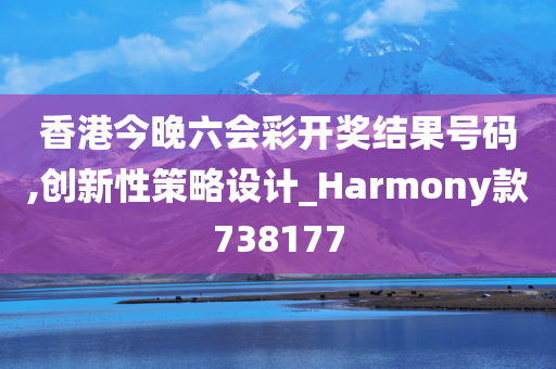 香港今晚六会彩开奖结果号码,创新性策略设计_Harmony款738177