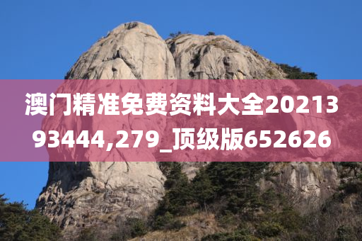 澳门精准免费资料大全2021393444,279_顶级版652626