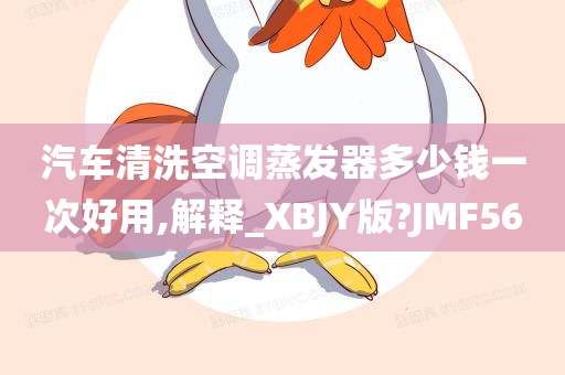 汽车清洗空调蒸发器多少钱一次好用,解释_XBJY版?JMF56