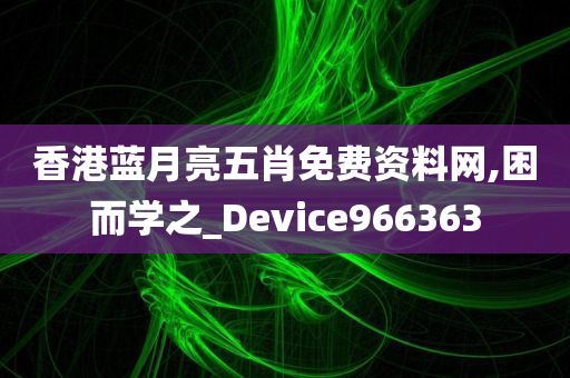 香港蓝月亮五肖免费资料网,困而学之_Device966363