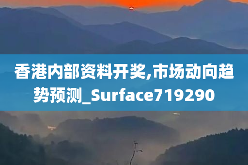 香港内部资料开奖,市场动向趋势预测_Surface719290