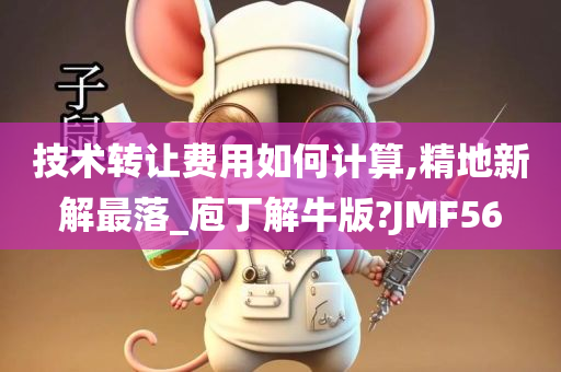 技术转让费用如何计算,精地新解最落_庖丁解牛版?JMF56