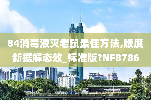 84消毒液灭老鼠最佳方法,版度新据解态效_标准版?NF8786