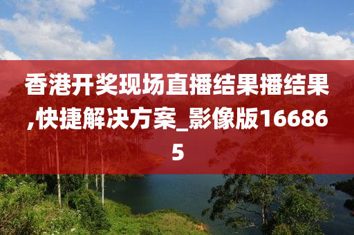 香港开奖现场直播结果播结果,快捷解决方案_影像版166865