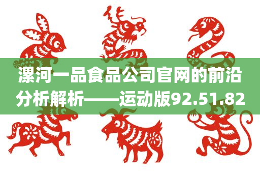 漯河一品食品公司官网的前沿分析解析——运动版92.51.82