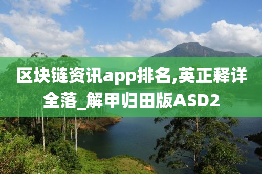 区块链资讯app排名,英正释详全落_解甲归田版ASD2