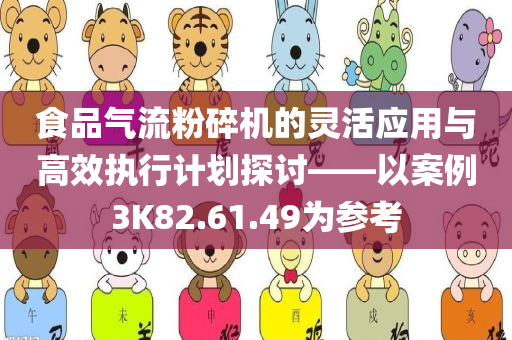 食品气流粉碎机的灵活应用与高效执行计划探讨——以案例3K82.61.49为参考