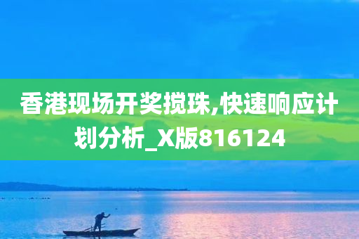 香港现场开奖搅珠,快速响应计划分析_X版816124