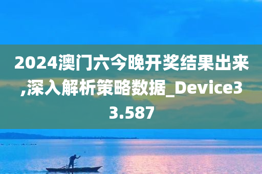 2024澳门六今晚开奖结果出来,深入解析策略数据_Device33.587