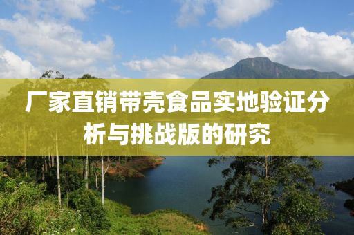 厂家直销带壳食品实地验证分析与挑战版的研究