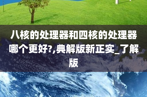 八核的处理器和四核的处理器哪个更好?,典解版新正实_了解版