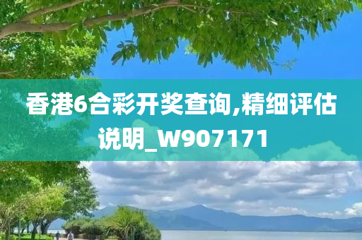 香港6合彩开奖查询,精细评估说明_W907171