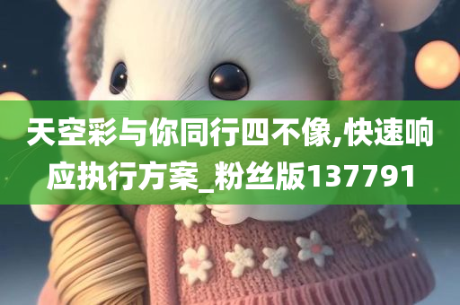 天空彩与你同行四不像,快速响应执行方案_粉丝版137791