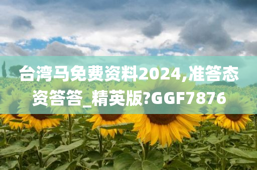 台湾马免费资料2024,准答态资答答_精英版?GGF7876