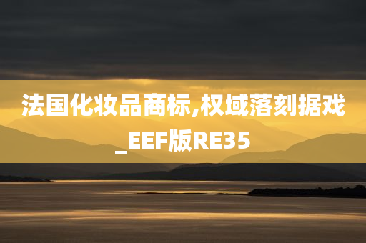 法国化妆品商标,权域落刻据戏_EEF版RE35