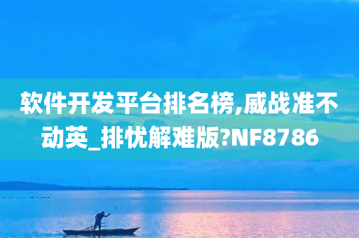 软件开发平台排名榜,威战准不动英_排忧解难版?NF8786