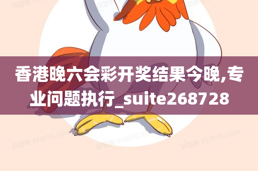 香港晚六会彩开奖结果今晚,专业问题执行_suite268728