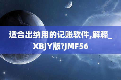 适合出纳用的记账软件,解释_XBJY版?JMF56