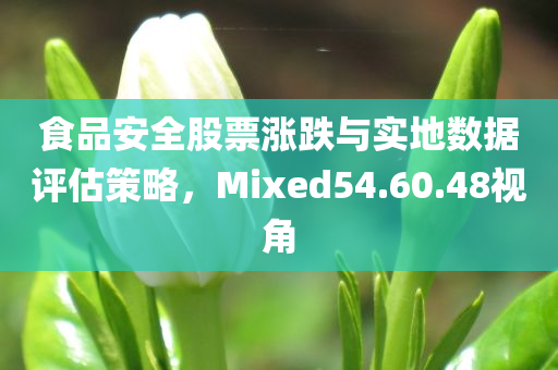 食品安全股票涨跌与实地数据评估策略，Mixed54.60.48视角