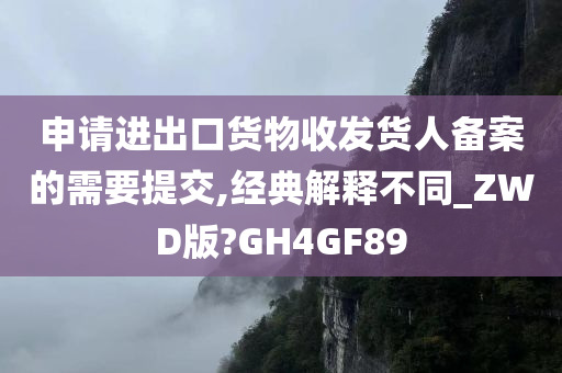 申请进出口货物收发货人备案的需要提交,经典解释不同_ZWD版?GH4GF89