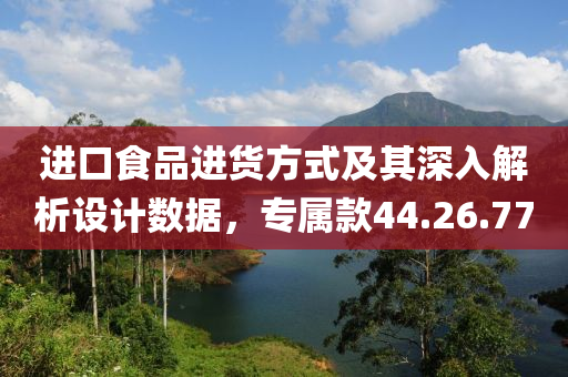 进口食品进货方式及其深入解析设计数据，专属款44.26.77