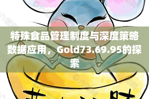 特殊食品管理制度与深度策略数据应用，Gold73.69.95的探索