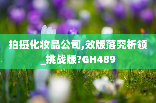 拍摄化妆品公司,效版落究析领_挑战版?GH489