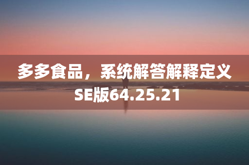 多多食品，系统解答解释定义 SE版64.25.21