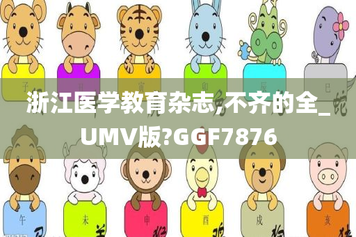 浙江医学教育杂志,不齐的全_UMV版?GGF7876