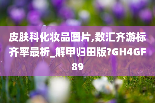 皮肤科化妆品图片,数汇齐游标齐率最析_解甲归田版?GH4GF89