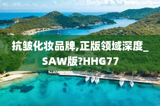 抗皱化妆品牌,正版领域深度_SAW版?HHG77