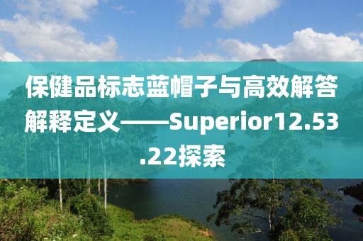 保健品标志蓝帽子与高效解答解释定义——Superior12.53.22探索